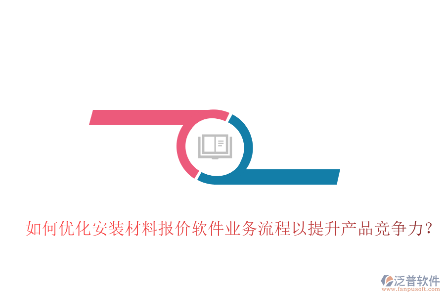 如何優(yōu)化安裝材料報(bào)價(jià)軟件業(yè)務(wù)流程以提升產(chǎn)品競(jìng)爭(zhēng)力？