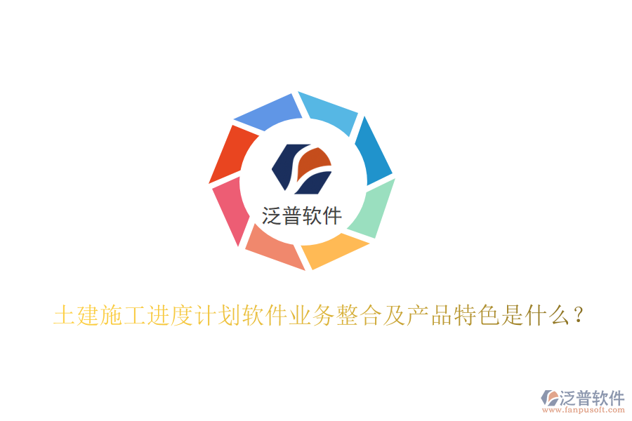 土建施工進(jìn)度計(jì)劃軟件業(yè)務(wù)整合及產(chǎn)品特色是什么？