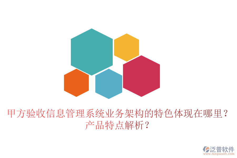 甲方驗收信息管理系統(tǒng)業(yè)務(wù)架構(gòu)的特色體現(xiàn)在哪里？產(chǎn)品特點解析？