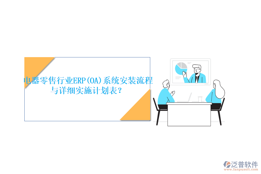 電器零售行業(yè)ERP(OA)系統(tǒng)安裝流程與詳細實施計劃表？