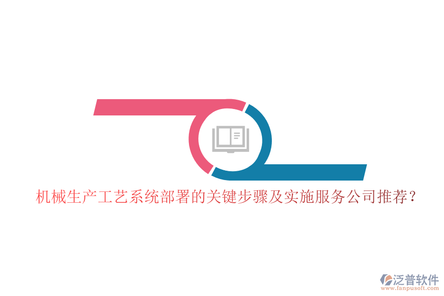 機械生產(chǎn)工藝系統(tǒng)部署的關(guān)鍵步驟及實施服務(wù)公司推薦？