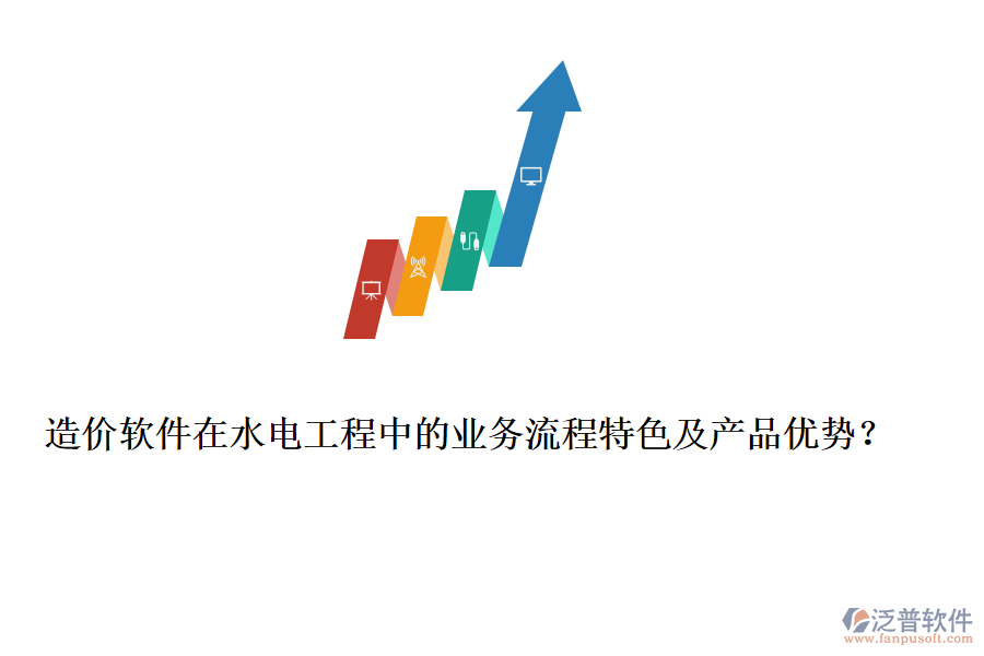 造價軟件在水電工程中的業(yè)務流程特色及產(chǎn)品優(yōu)勢？