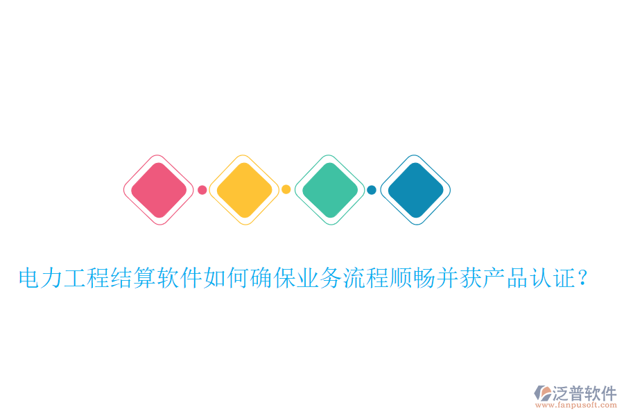 電力工程結(jié)算軟件如何確保業(yè)務(wù)流程順暢并獲產(chǎn)品認證？