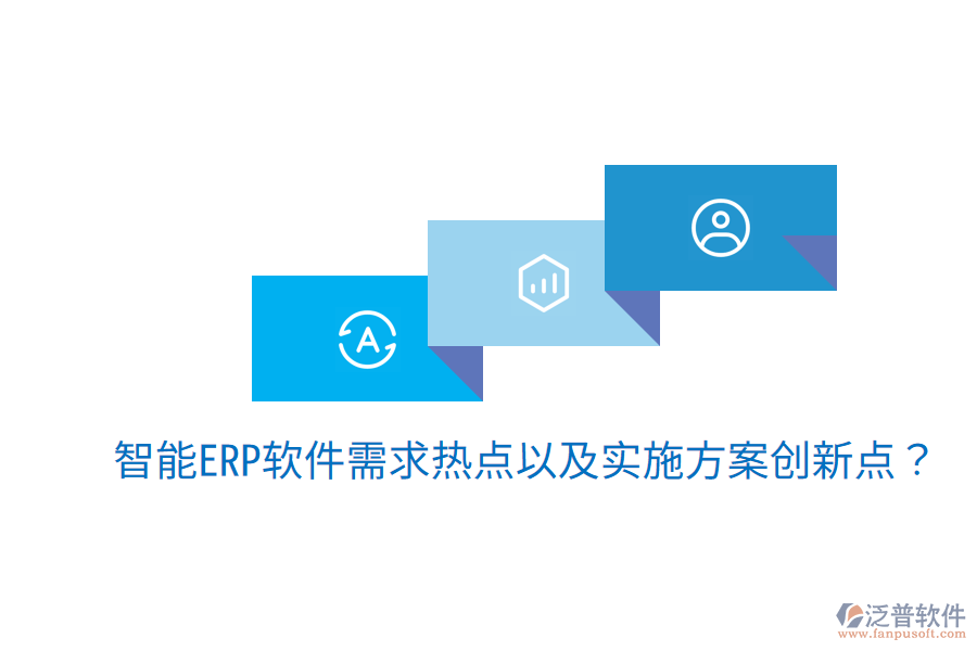  智能ERP軟件需求熱點(diǎn)以及實(shí)施方案創(chuàng)新點(diǎn)？