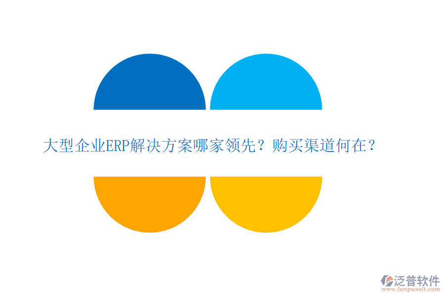 大型企業(yè)ERP解決方案哪家領(lǐng)先？購買渠道何在？