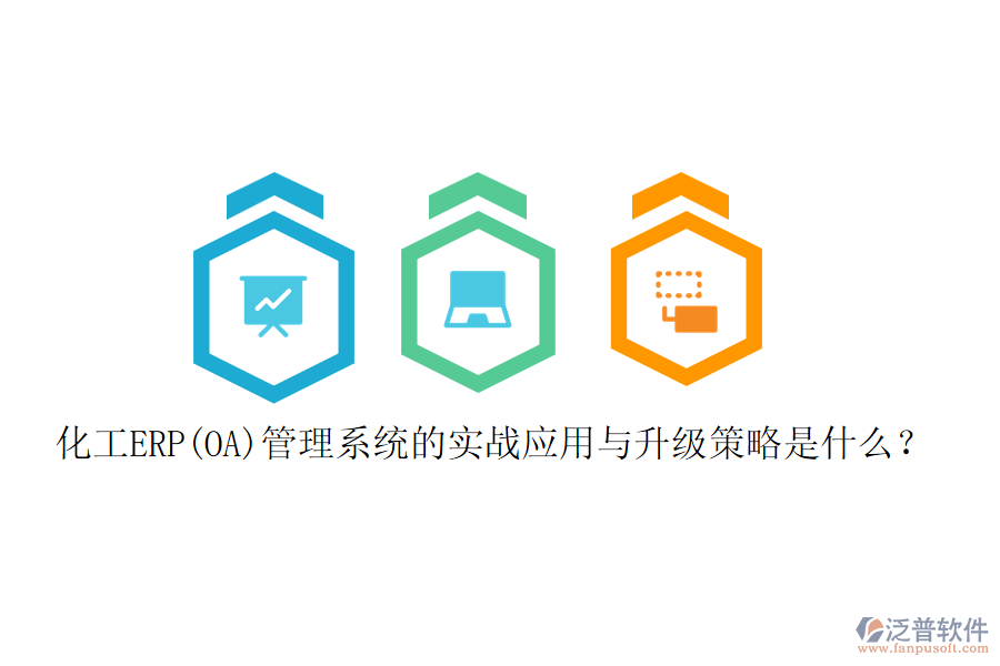 化工ERP(OA)管理系統(tǒng)的實(shí)戰(zhàn)應(yīng)用與升級策略是什么？