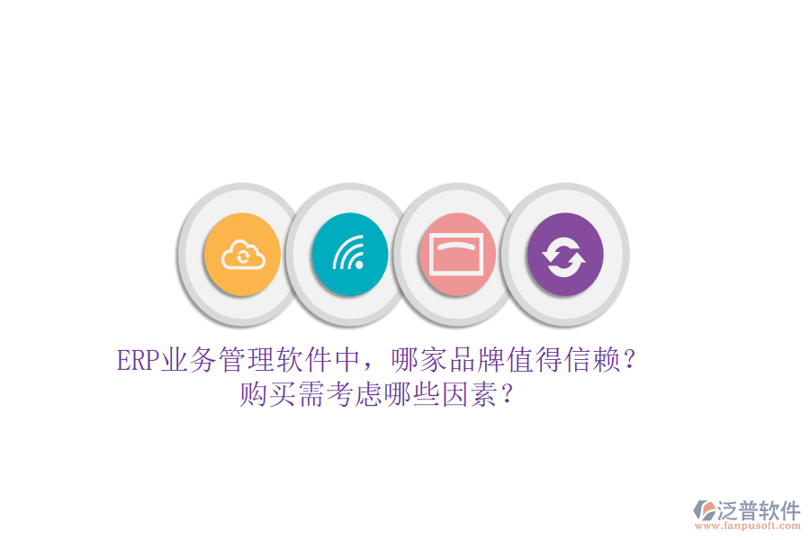 ERP業(yè)務管理軟件中，哪家品牌值得信賴？購買需考慮哪些因素？