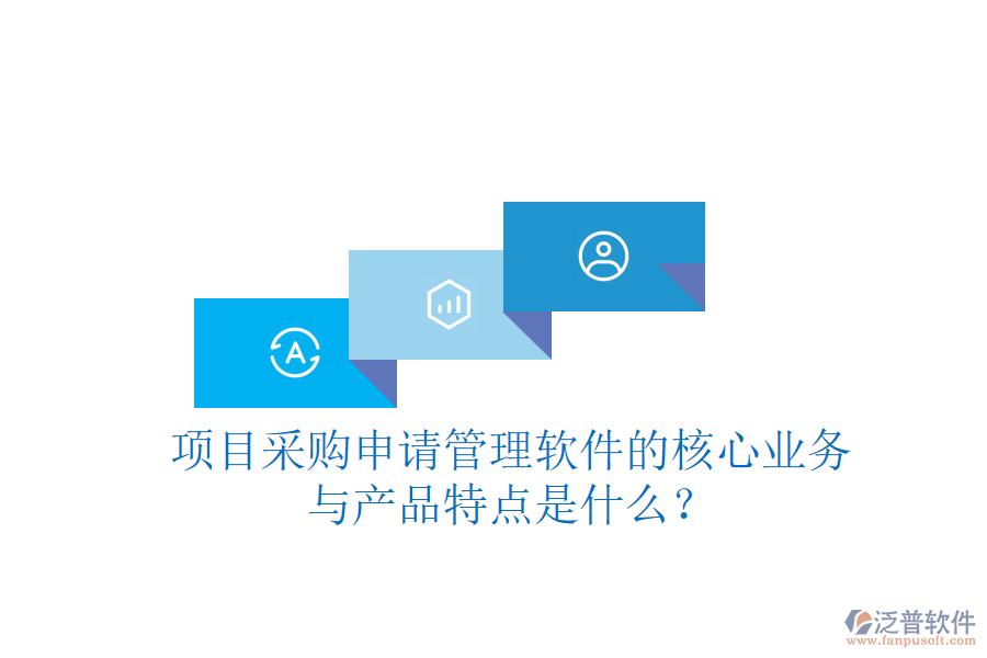 項(xiàng)目采購申請(qǐng)管理軟件的核心業(yè)務(wù)與產(chǎn)品特點(diǎn)是什么？
