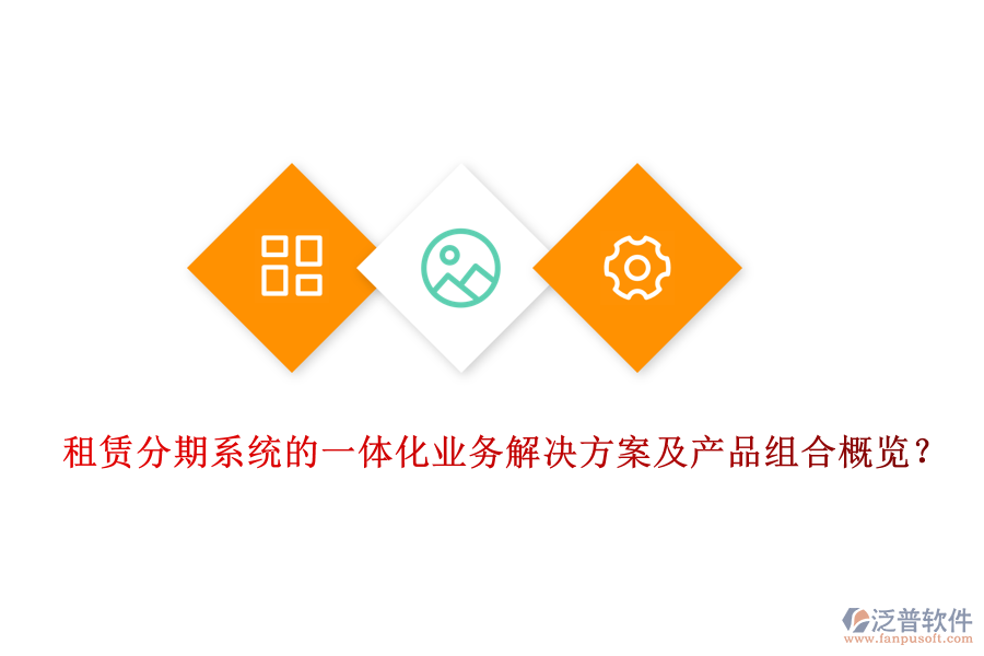 租賃分期系統(tǒng)的一體化業(yè)務(wù)解決方案及產(chǎn)品組合概覽？