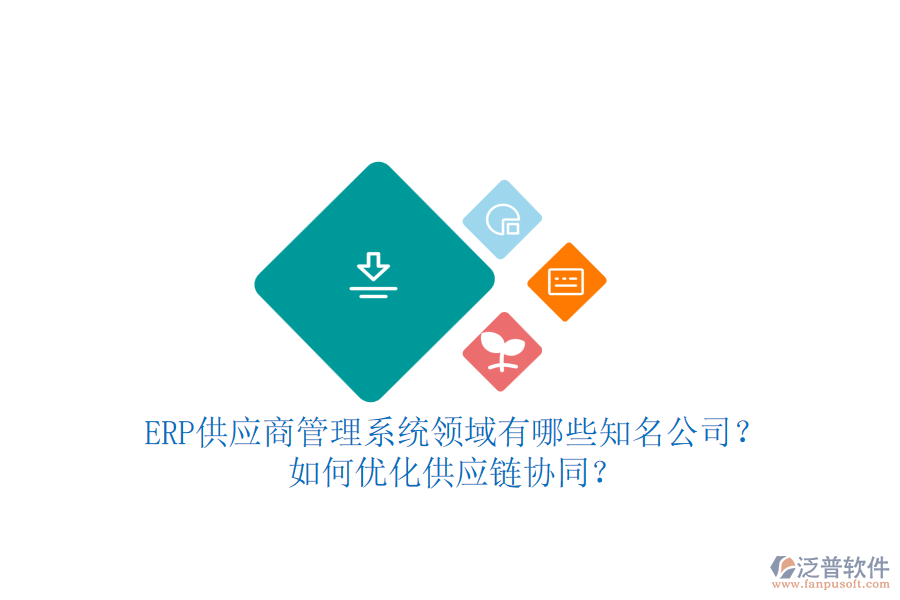 ERP供應商管理系統(tǒng)領域有哪些知名公司？如何優(yōu)化供應鏈協(xié)同？