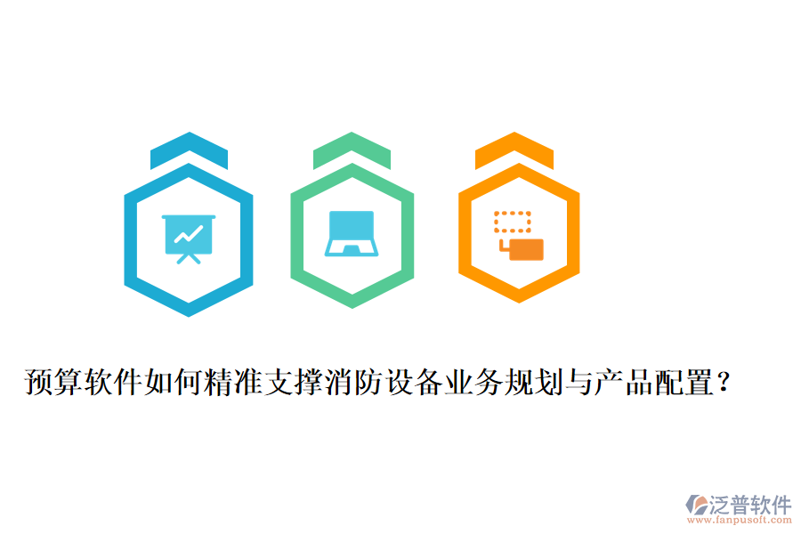 預算軟件如何精準支撐消防設備業(yè)務規(guī)劃與產(chǎn)品配置？