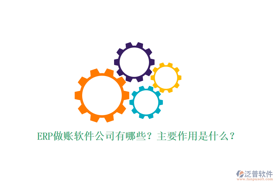 ERP做賬軟件公司有哪些？主要作用是什么？