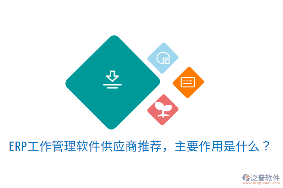  ERP工作管理軟件供應(yīng)商推薦，主要作用是什么？