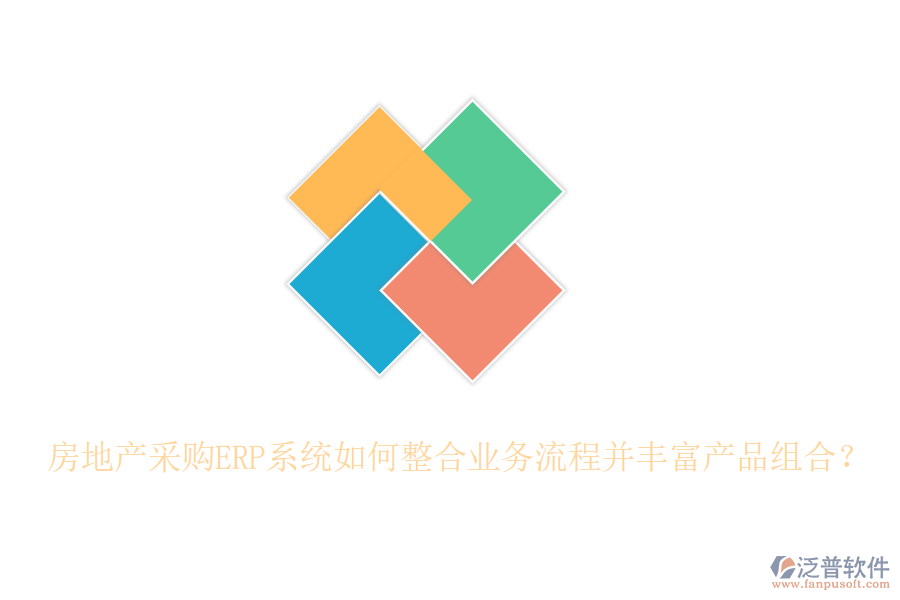 房地產(chǎn)采購ERP系統(tǒng)如何整合業(yè)務(wù)流程并豐富產(chǎn)品組合？