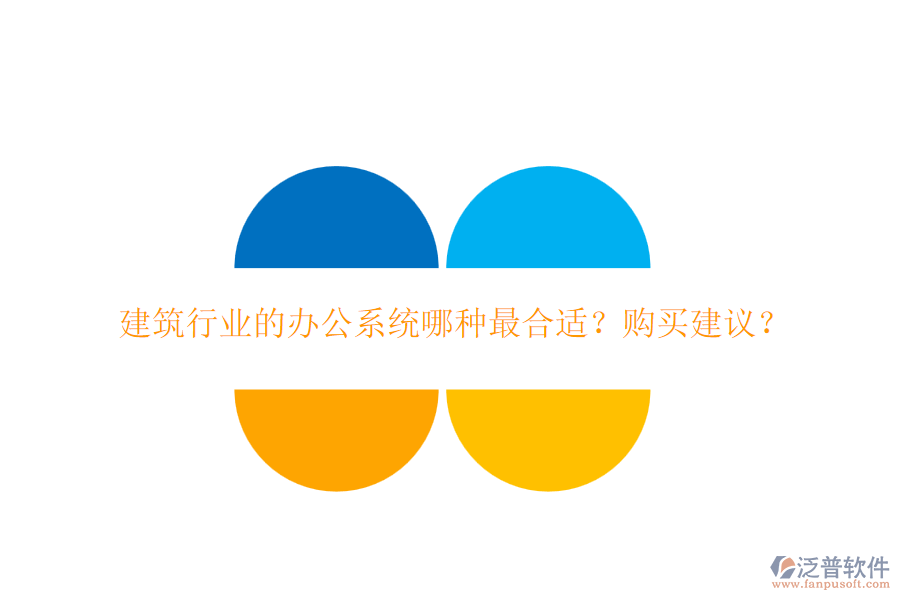 建筑行業(yè)的辦公系統(tǒng)哪種最合適？購(gòu)買(mǎi)建議？