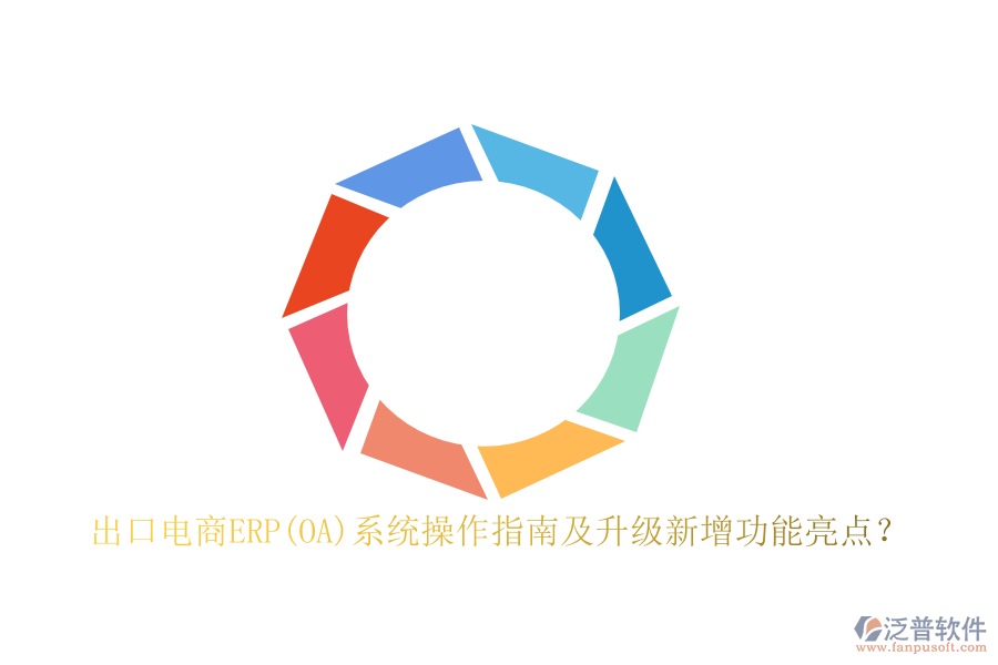 出口電商ERP(OA)系統(tǒng)操作指南及升級(jí)新增功能亮點(diǎn)？
