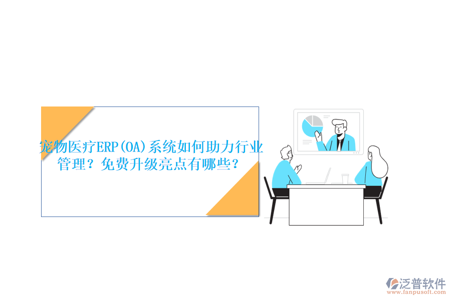 寵物醫(yī)療ERP(OA)系統(tǒng)如何助力行業(yè)管理？免費(fèi)升級亮點(diǎn)有哪些？