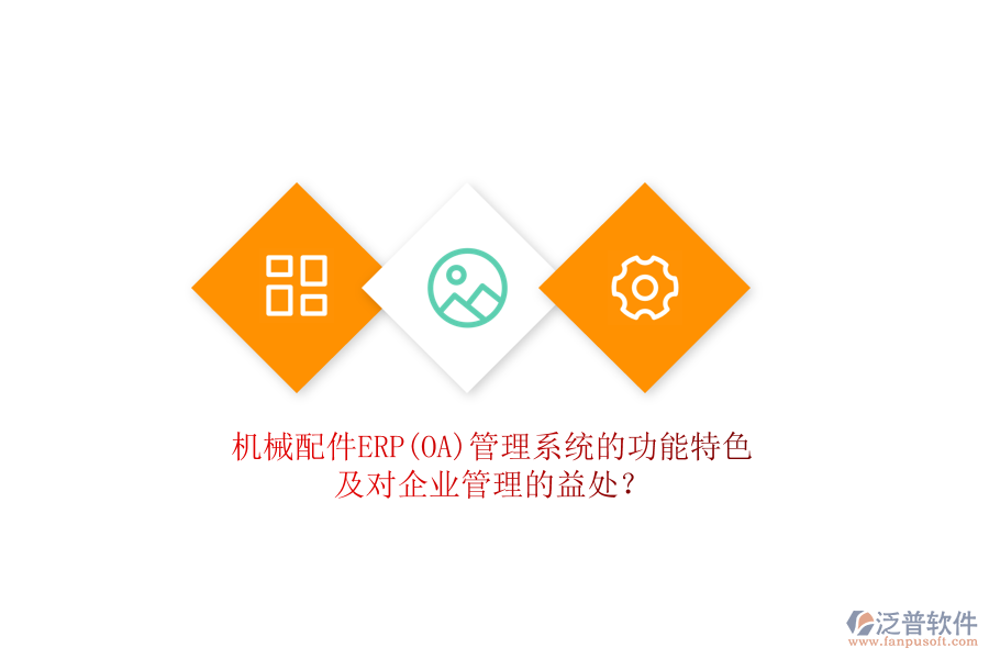機械配件ERP(OA)管理系統(tǒng)的功能特色及對企業(yè)管理的益處？