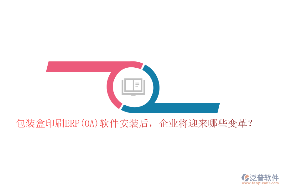 包裝盒印刷ERP(OA)軟件安裝后，企業(yè)將迎來(lái)哪些變革？