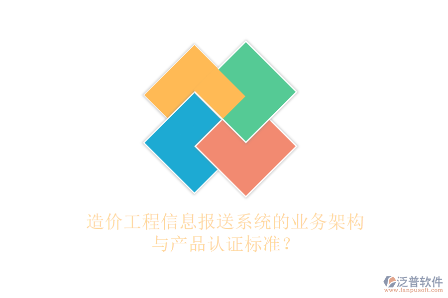 造價(jià)工程信息報(bào)送系統(tǒng)的業(yè)務(wù)架構(gòu)與產(chǎn)品認(rèn)證標(biāo)準(zhǔn)？