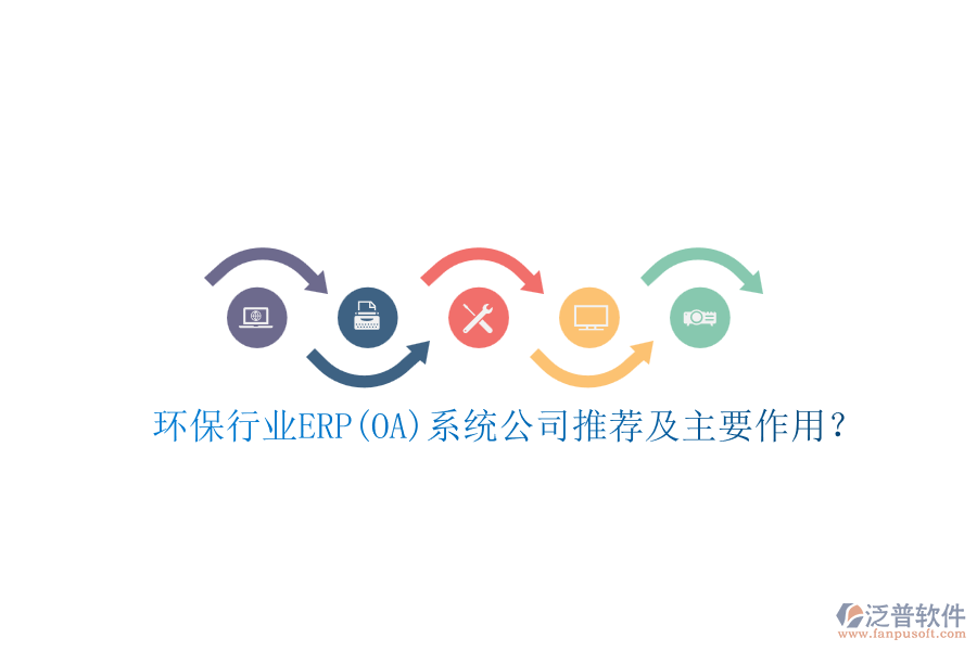 環(huán)保行業(yè)ERP(OA)系統(tǒng)公司推薦及主要作用？
