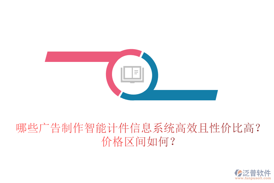 哪些廣告制作智能計(jì)件信息系統(tǒng)高效且性價(jià)比高？?jī)r(jià)格區(qū)間如何？