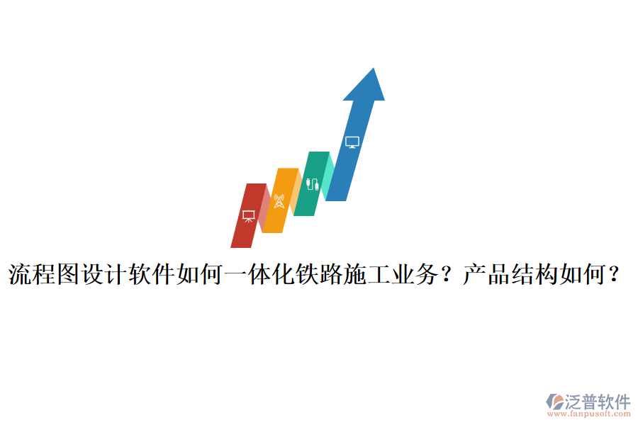流程圖設計軟件如何一體化鐵路施工業(yè)務？產(chǎn)品結構如何？