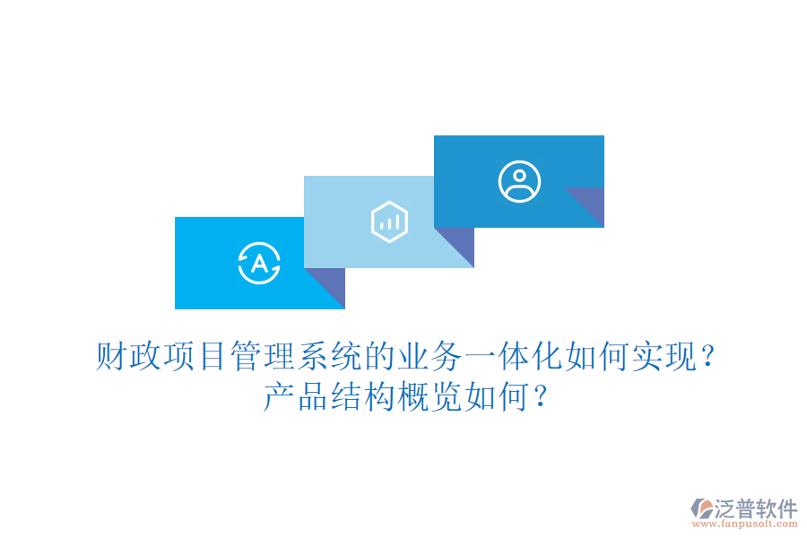 財(cái)政項(xiàng)目管理系統(tǒng)的業(yè)務(wù)一體化如何實(shí)現(xiàn)？產(chǎn)品結(jié)構(gòu)概覽如何？