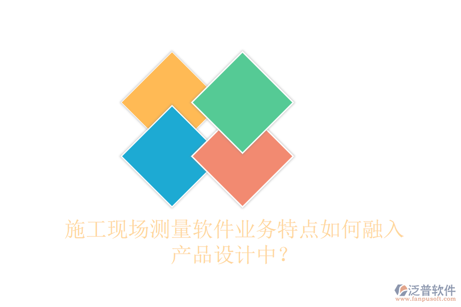 施工現(xiàn)場(chǎng)測(cè)量軟件業(yè)務(wù)特點(diǎn)如何融入產(chǎn)品設(shè)計(jì)中？