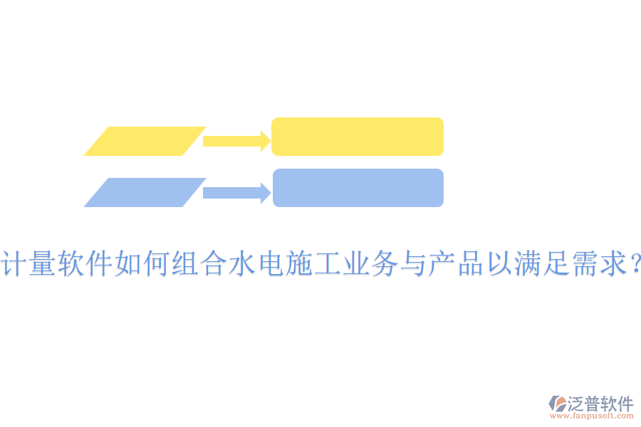 計(jì)量軟件如何組合水電施工業(yè)務(wù)與產(chǎn)品以滿(mǎn)足需求？