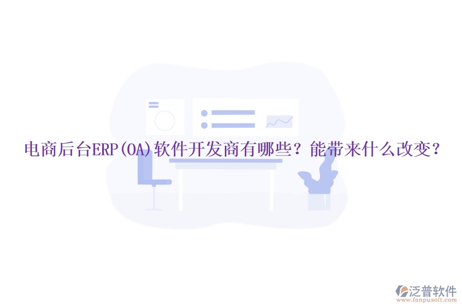 電商后臺(tái)ERP(OA)軟件開發(fā)商有哪些？能帶來什么改變？