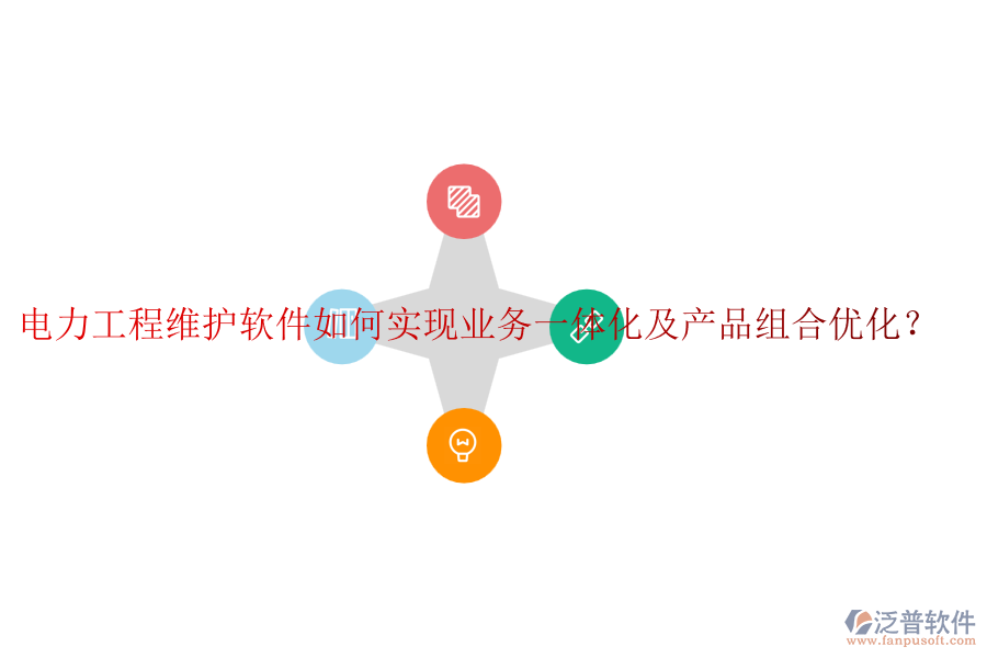 電力工程維護軟件如何實現(xiàn)業(yè)務一體化及產(chǎn)品組合優(yōu)化？
