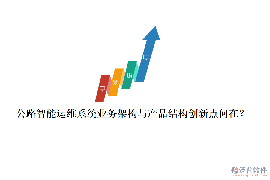 公路智能運(yùn)維系統(tǒng)業(yè)務(wù)架構(gòu)與產(chǎn)品結(jié)構(gòu)創(chuàng)新點(diǎn)何在？