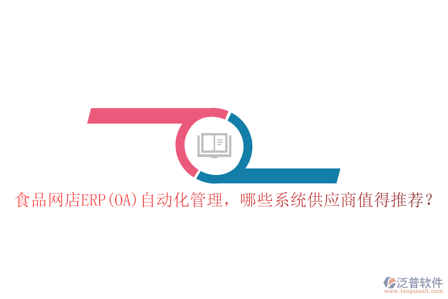 食品網(wǎng)店ERP(OA)自動(dòng)化管理，哪些系統(tǒng)供應(yīng)商值得推薦？