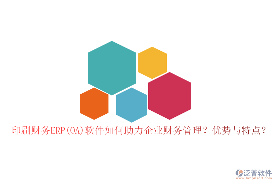 印刷財務ERP(OA)軟件如何助力企業(yè)財務管理？優(yōu)勢與特點？