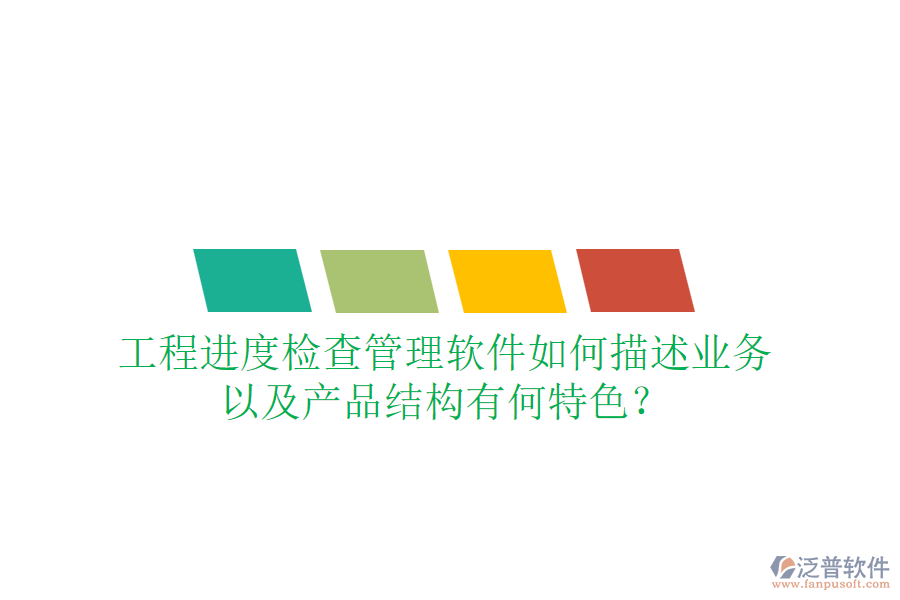 工程進(jìn)度檢查管理軟件如何描述業(yè)務(wù)，以及產(chǎn)品結(jié)構(gòu)有何特色？