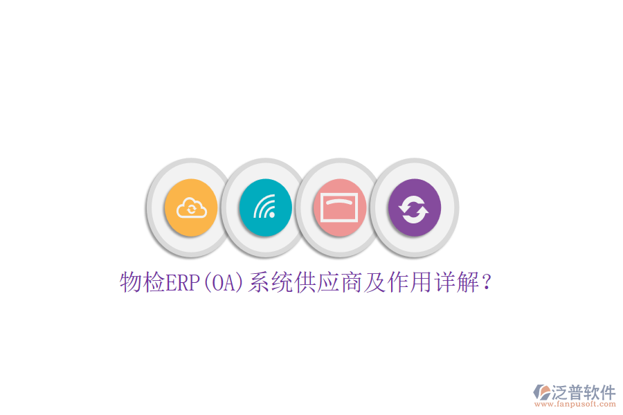 物檢ERP(OA)系統(tǒng)供應(yīng)商及作用詳解？