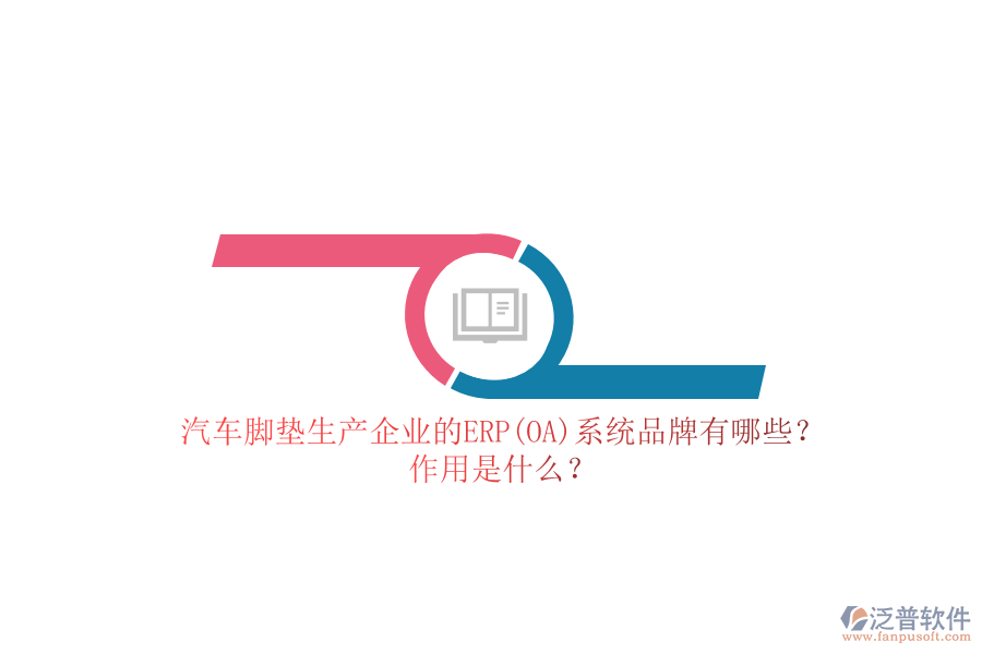 汽車腳墊生產(chǎn)企業(yè)的ERP(OA)系統(tǒng)品牌有哪些？作用是什么？