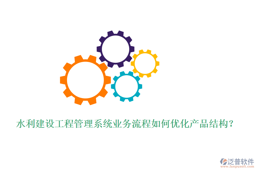 水利建設(shè)工程管理系統(tǒng)業(yè)務(wù)流程如何優(yōu)化產(chǎn)品結(jié)構(gòu)？