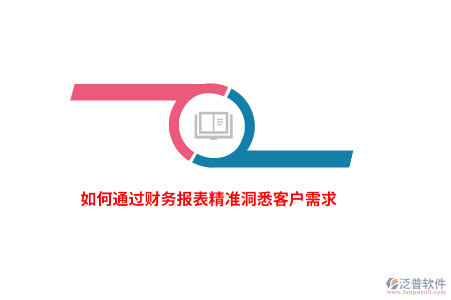 如何通過財(cái)務(wù)報(bào)表精準(zhǔn)洞悉客戶需求？