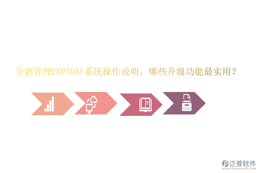 分銷管理ERP(OA)系統(tǒng)操作說明，哪些升級功能最實用？