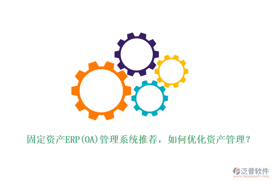固定資產(chǎn)ERP(OA)管理系統(tǒng)推薦，如何優(yōu)化資產(chǎn)管理？