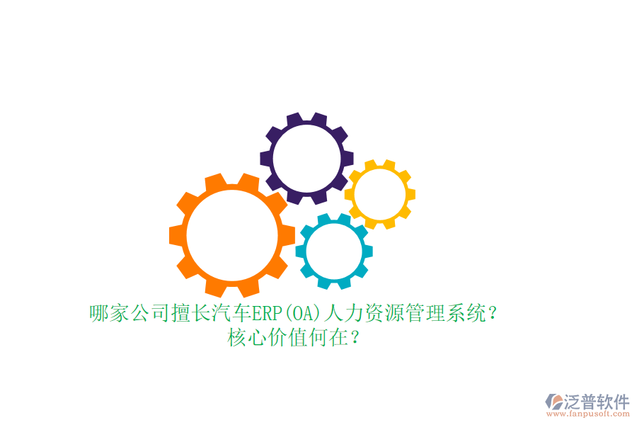 哪家公司擅長汽車ERP(OA)人力資源管理系統(tǒng)？核心價值何在？