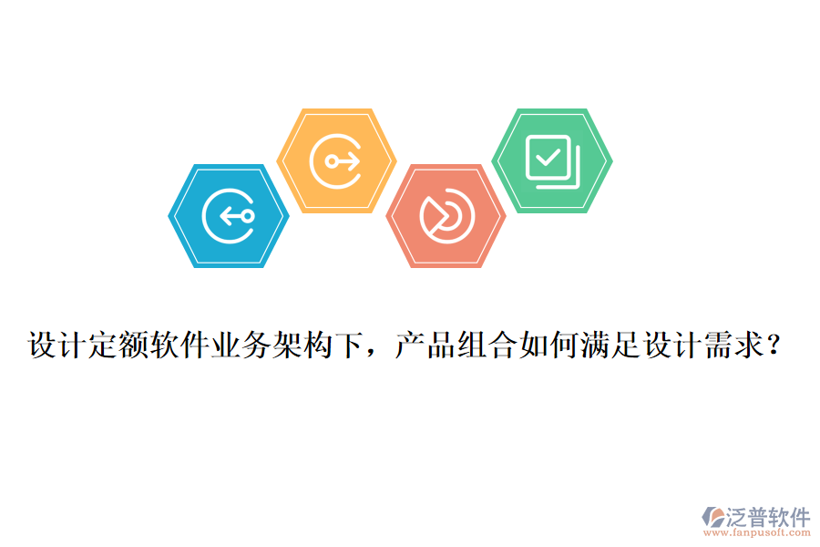 設(shè)計(jì)定額軟件業(yè)務(wù)架構(gòu)下，產(chǎn)品組合如何滿足設(shè)計(jì)需求？