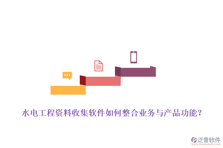 水電工程資料收集軟件如何整合業(yè)務(wù)與產(chǎn)品功能？