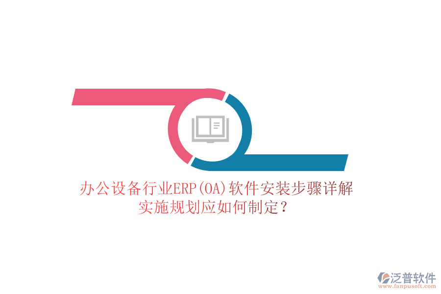 辦公設(shè)備行業(yè)ERP(OA)軟件安裝步驟詳解，實(shí)施規(guī)劃應(yīng)如何制定？