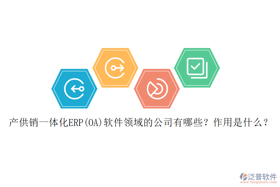 產(chǎn)供銷一體化ERP(OA)軟件領(lǐng)域的公司有哪些？作用是什么？
