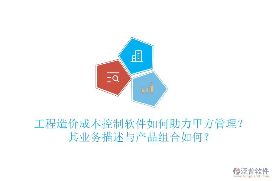 工程造價(jià)成本控制軟件如何助力甲方管理？其業(yè)務(wù)描述與產(chǎn)品組合如何？