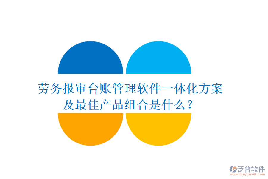勞務(wù)報(bào)審臺賬管理軟件一體化方案及最佳產(chǎn)品組合是什么？