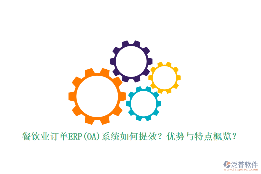 餐飲業(yè)訂單ERP(OA)系統(tǒng)如何提效？?jī)?yōu)勢(shì)與特點(diǎn)概覽？